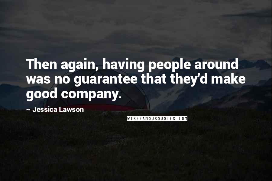 Jessica Lawson Quotes: Then again, having people around was no guarantee that they'd make good company.