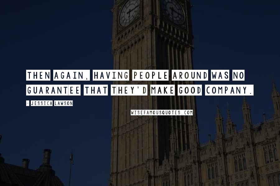 Jessica Lawson Quotes: Then again, having people around was no guarantee that they'd make good company.