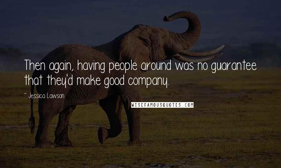 Jessica Lawson Quotes: Then again, having people around was no guarantee that they'd make good company.