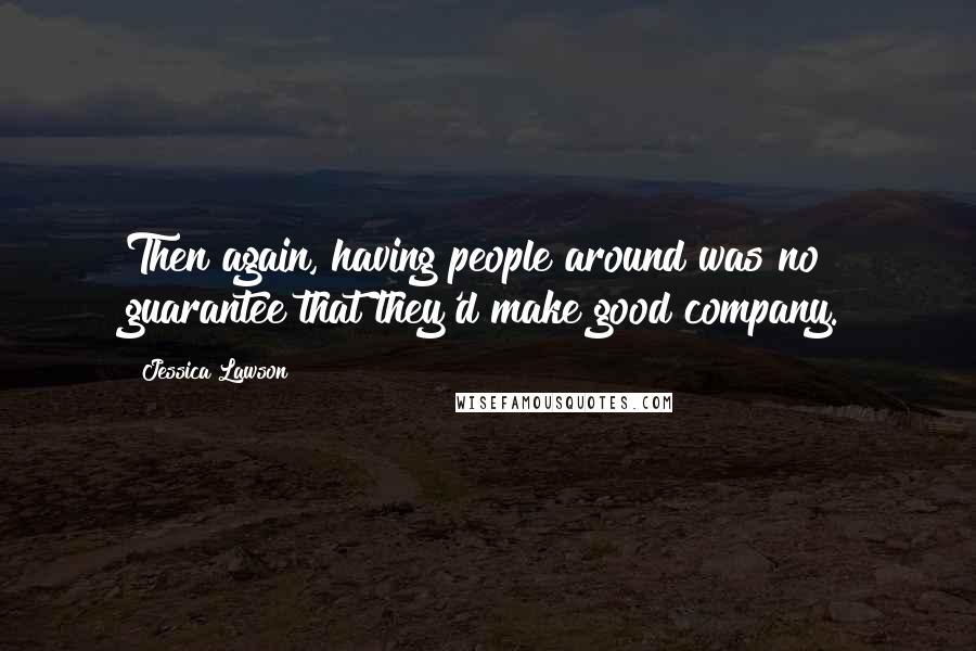 Jessica Lawson Quotes: Then again, having people around was no guarantee that they'd make good company.