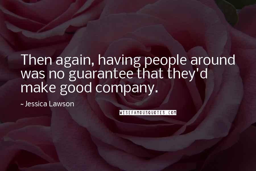 Jessica Lawson Quotes: Then again, having people around was no guarantee that they'd make good company.