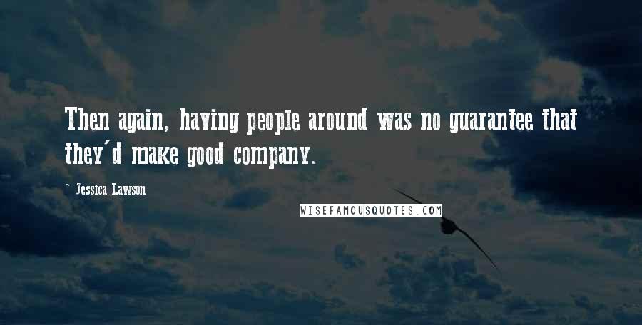 Jessica Lawson Quotes: Then again, having people around was no guarantee that they'd make good company.