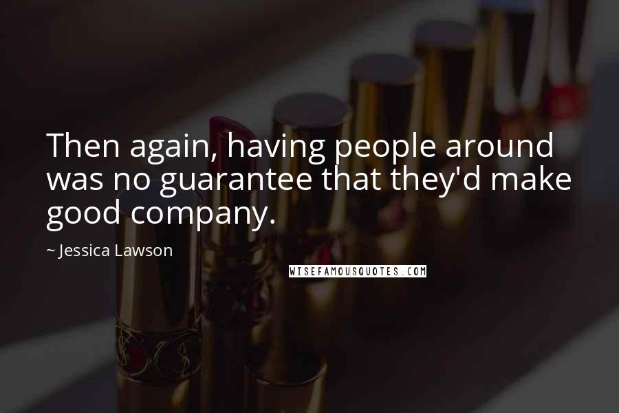 Jessica Lawson Quotes: Then again, having people around was no guarantee that they'd make good company.