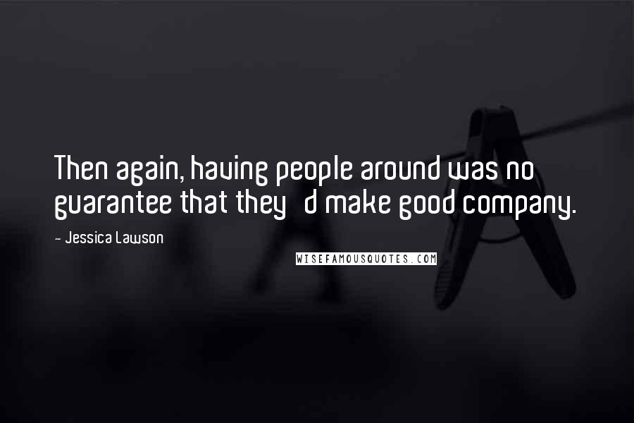 Jessica Lawson Quotes: Then again, having people around was no guarantee that they'd make good company.