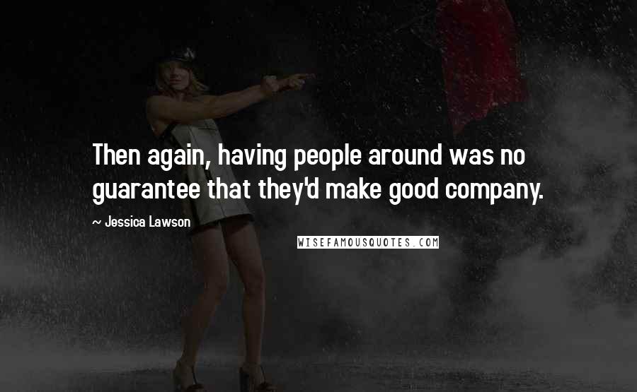 Jessica Lawson Quotes: Then again, having people around was no guarantee that they'd make good company.