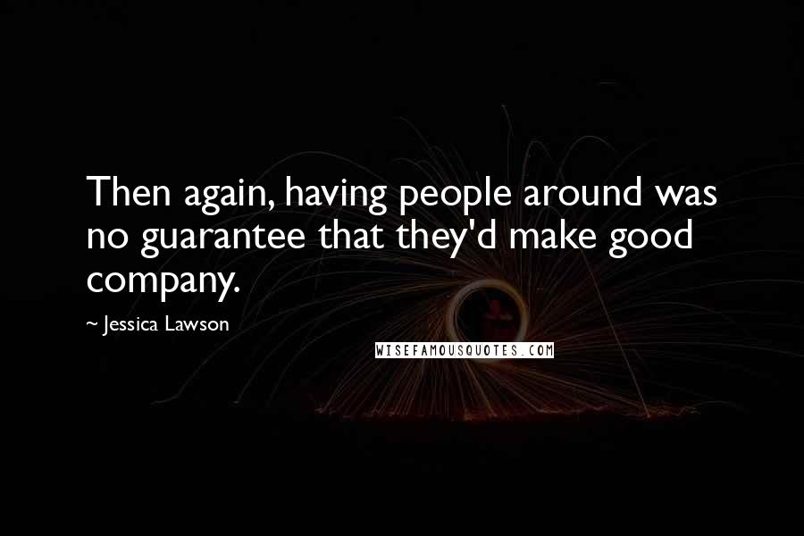 Jessica Lawson Quotes: Then again, having people around was no guarantee that they'd make good company.