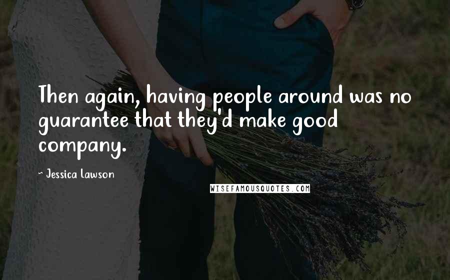 Jessica Lawson Quotes: Then again, having people around was no guarantee that they'd make good company.