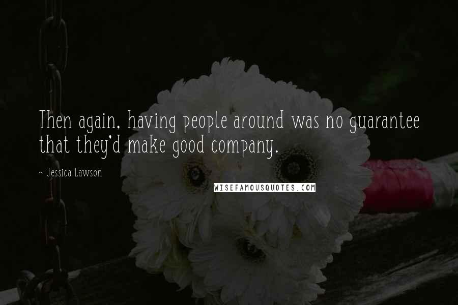 Jessica Lawson Quotes: Then again, having people around was no guarantee that they'd make good company.