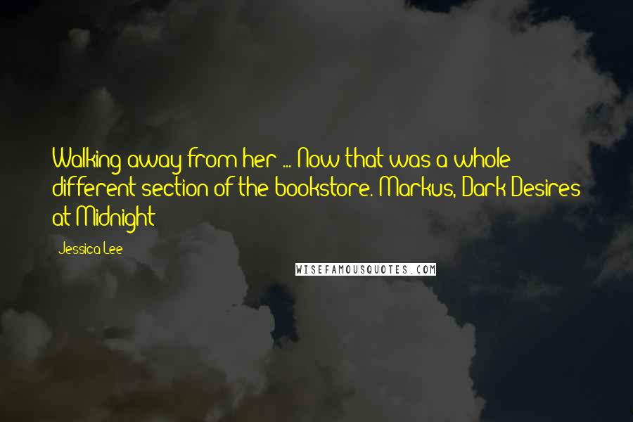 Jessica Lee Quotes: Walking away from her ... Now that was a whole different section of the bookstore.-Markus, Dark Desires at Midnight