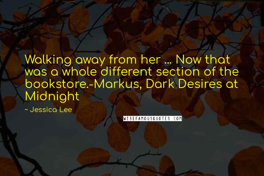 Jessica Lee Quotes: Walking away from her ... Now that was a whole different section of the bookstore.-Markus, Dark Desires at Midnight