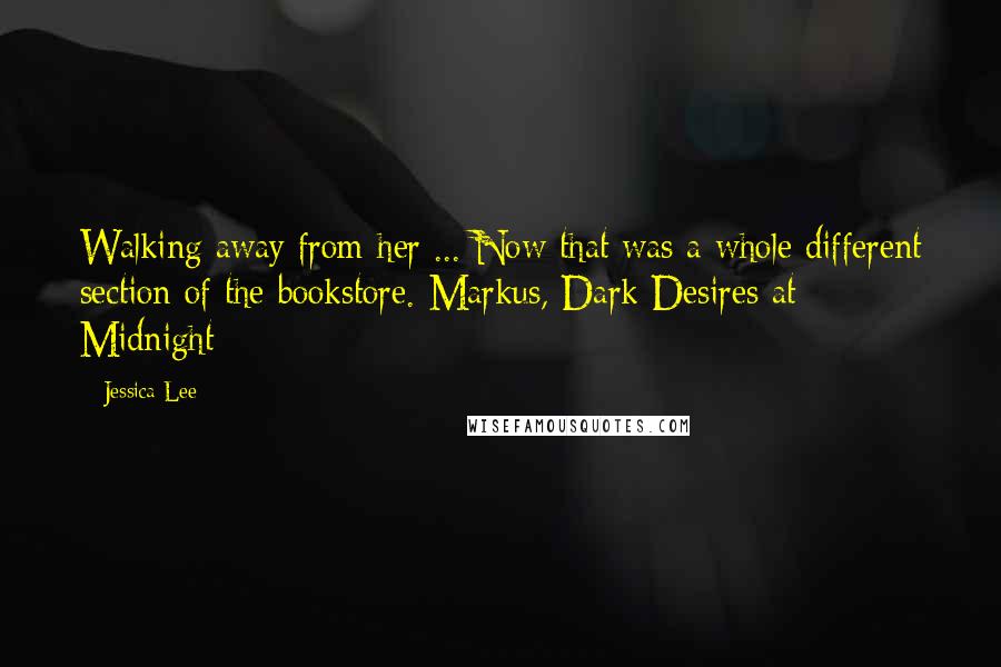 Jessica Lee Quotes: Walking away from her ... Now that was a whole different section of the bookstore.-Markus, Dark Desires at Midnight