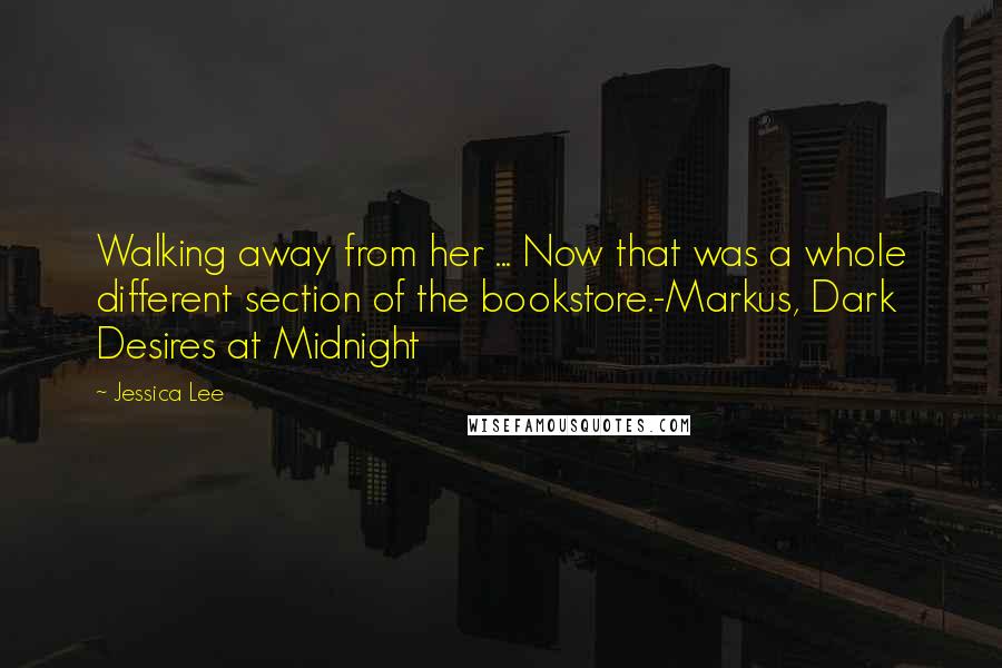 Jessica Lee Quotes: Walking away from her ... Now that was a whole different section of the bookstore.-Markus, Dark Desires at Midnight