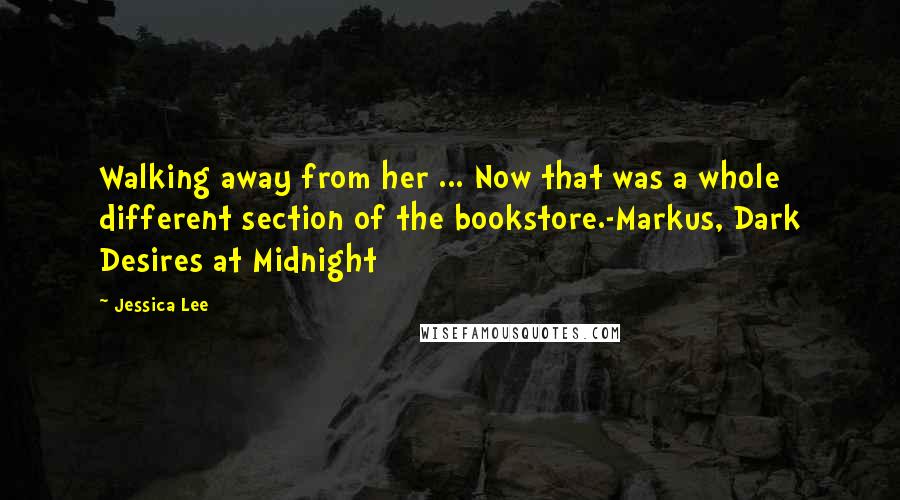 Jessica Lee Quotes: Walking away from her ... Now that was a whole different section of the bookstore.-Markus, Dark Desires at Midnight