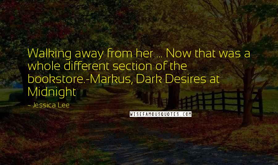 Jessica Lee Quotes: Walking away from her ... Now that was a whole different section of the bookstore.-Markus, Dark Desires at Midnight