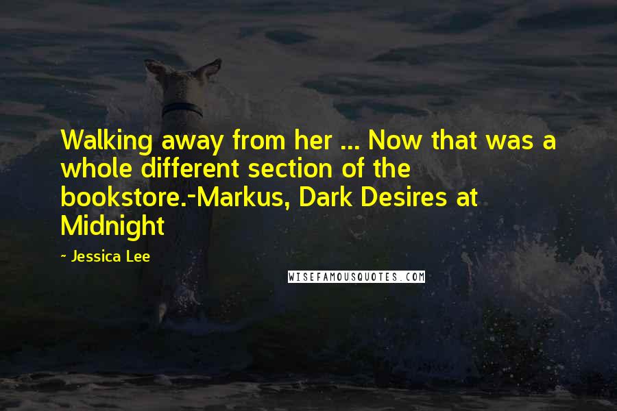 Jessica Lee Quotes: Walking away from her ... Now that was a whole different section of the bookstore.-Markus, Dark Desires at Midnight