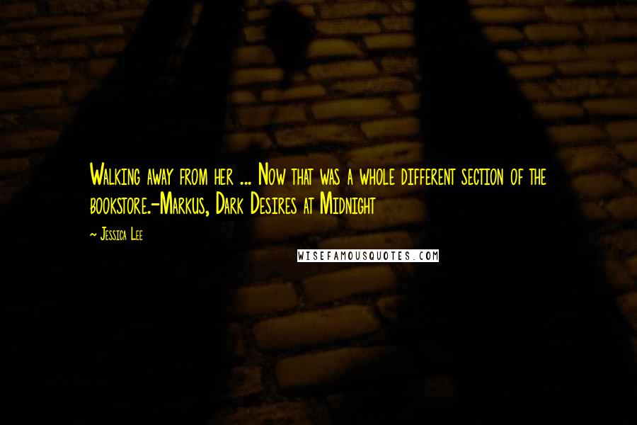 Jessica Lee Quotes: Walking away from her ... Now that was a whole different section of the bookstore.-Markus, Dark Desires at Midnight