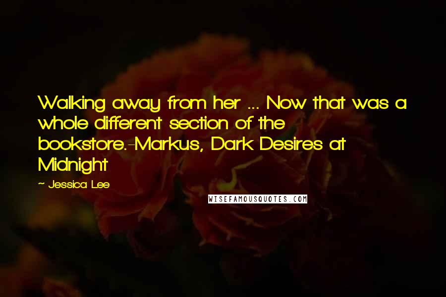 Jessica Lee Quotes: Walking away from her ... Now that was a whole different section of the bookstore.-Markus, Dark Desires at Midnight