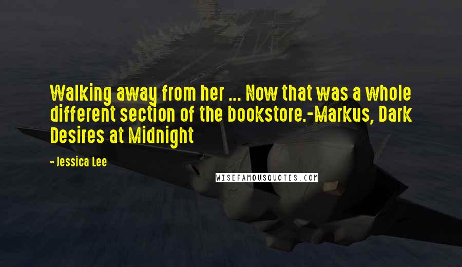 Jessica Lee Quotes: Walking away from her ... Now that was a whole different section of the bookstore.-Markus, Dark Desires at Midnight