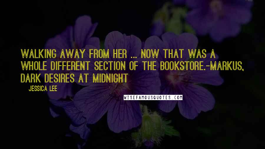 Jessica Lee Quotes: Walking away from her ... Now that was a whole different section of the bookstore.-Markus, Dark Desires at Midnight