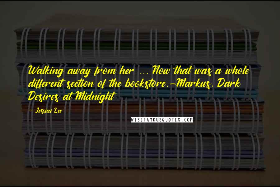 Jessica Lee Quotes: Walking away from her ... Now that was a whole different section of the bookstore.-Markus, Dark Desires at Midnight