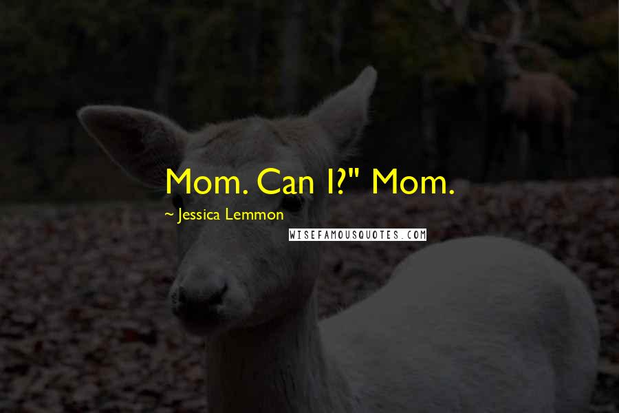 Jessica Lemmon Quotes: Mom. Can I?" Mom.