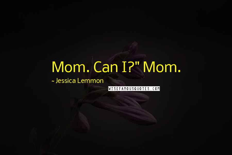 Jessica Lemmon Quotes: Mom. Can I?" Mom.