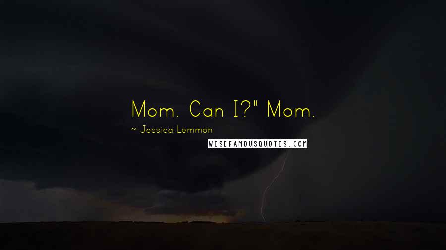 Jessica Lemmon Quotes: Mom. Can I?" Mom.