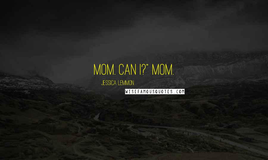 Jessica Lemmon Quotes: Mom. Can I?" Mom.