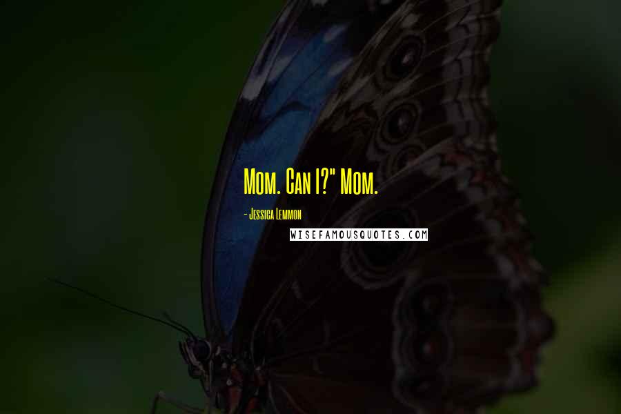 Jessica Lemmon Quotes: Mom. Can I?" Mom.