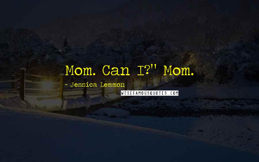 Jessica Lemmon Quotes: Mom. Can I?" Mom.