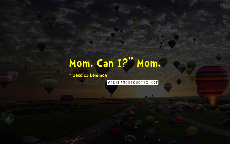 Jessica Lemmon Quotes: Mom. Can I?" Mom.