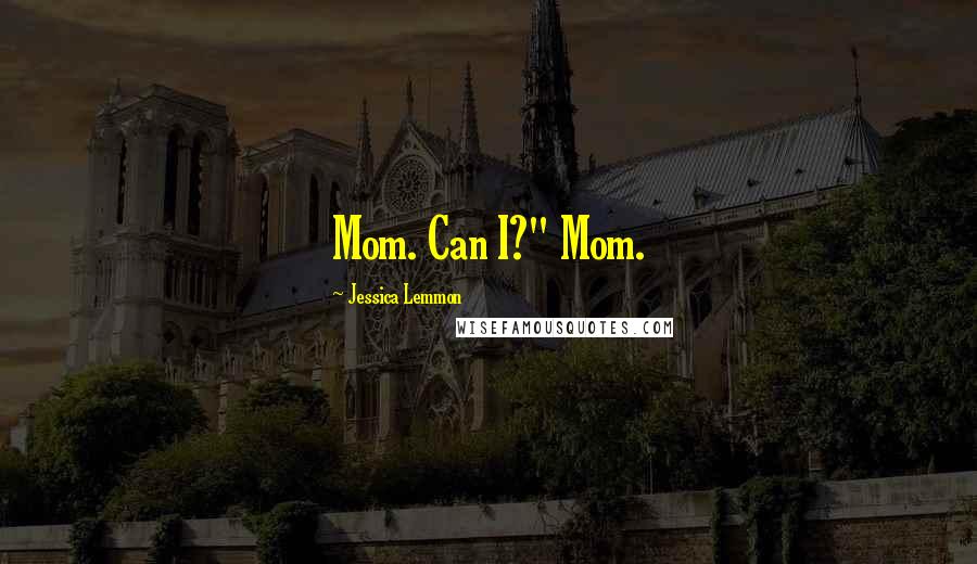 Jessica Lemmon Quotes: Mom. Can I?" Mom.