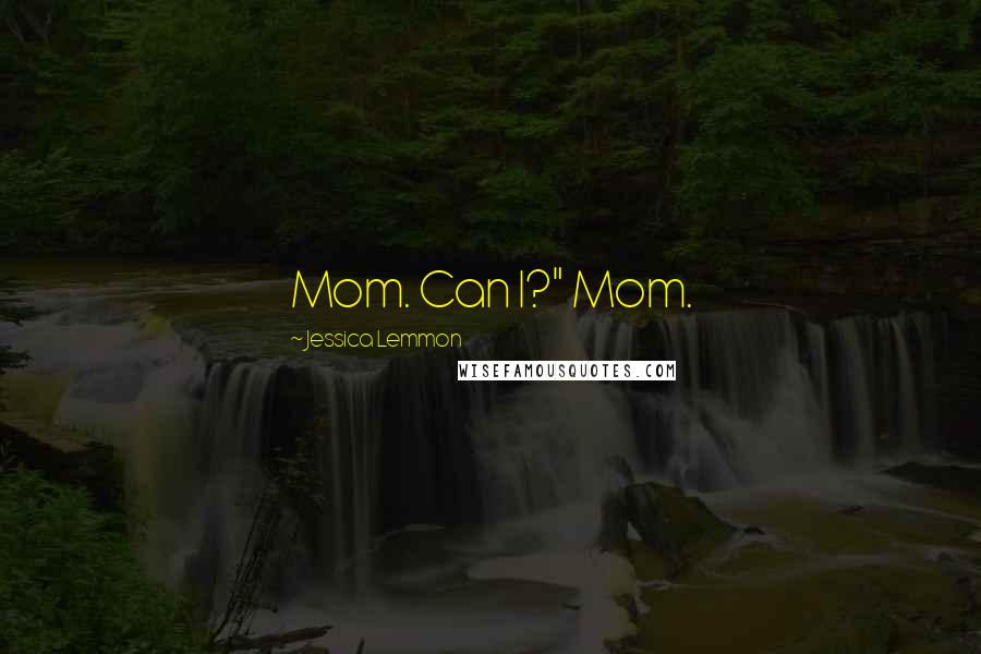 Jessica Lemmon Quotes: Mom. Can I?" Mom.