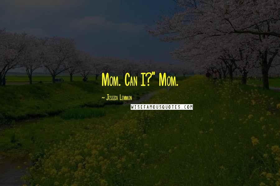 Jessica Lemmon Quotes: Mom. Can I?" Mom.