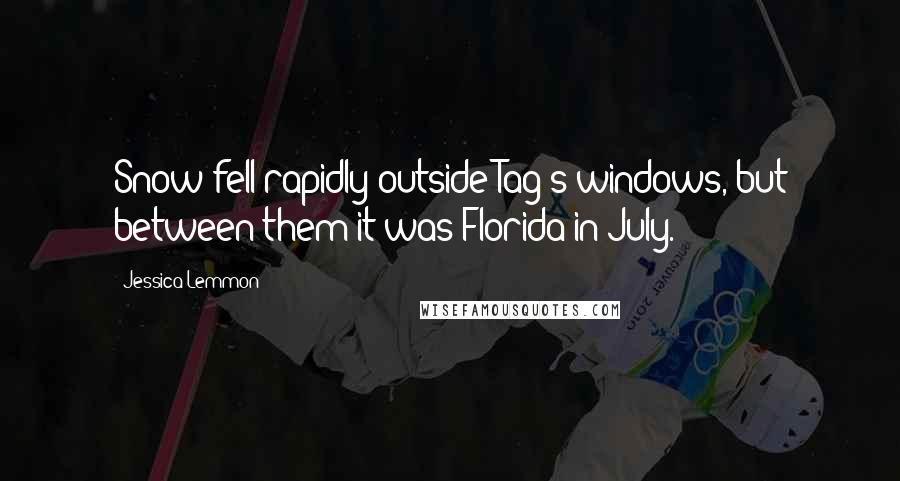 Jessica Lemmon Quotes: Snow fell rapidly outside Tag's windows, but between them it was Florida in July.