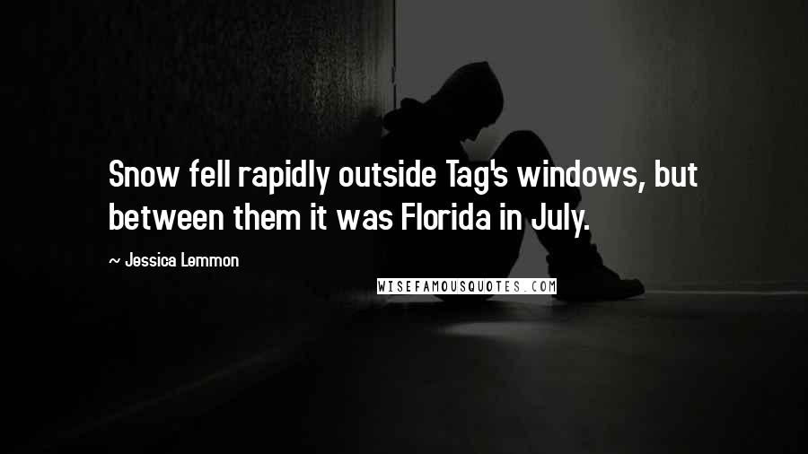 Jessica Lemmon Quotes: Snow fell rapidly outside Tag's windows, but between them it was Florida in July.