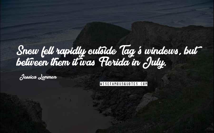 Jessica Lemmon Quotes: Snow fell rapidly outside Tag's windows, but between them it was Florida in July.