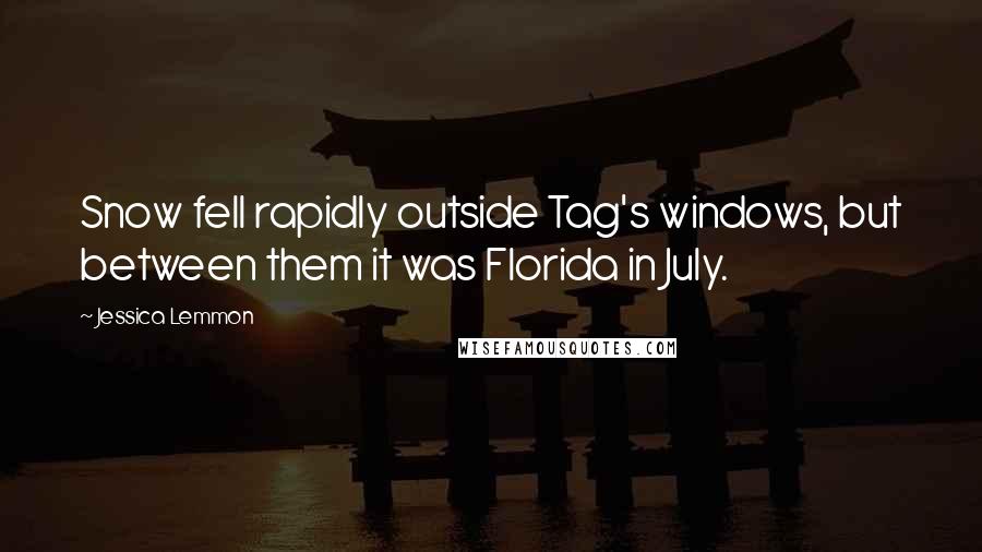 Jessica Lemmon Quotes: Snow fell rapidly outside Tag's windows, but between them it was Florida in July.