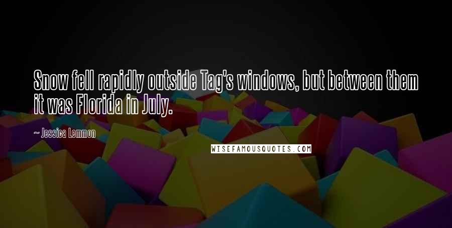 Jessica Lemmon Quotes: Snow fell rapidly outside Tag's windows, but between them it was Florida in July.