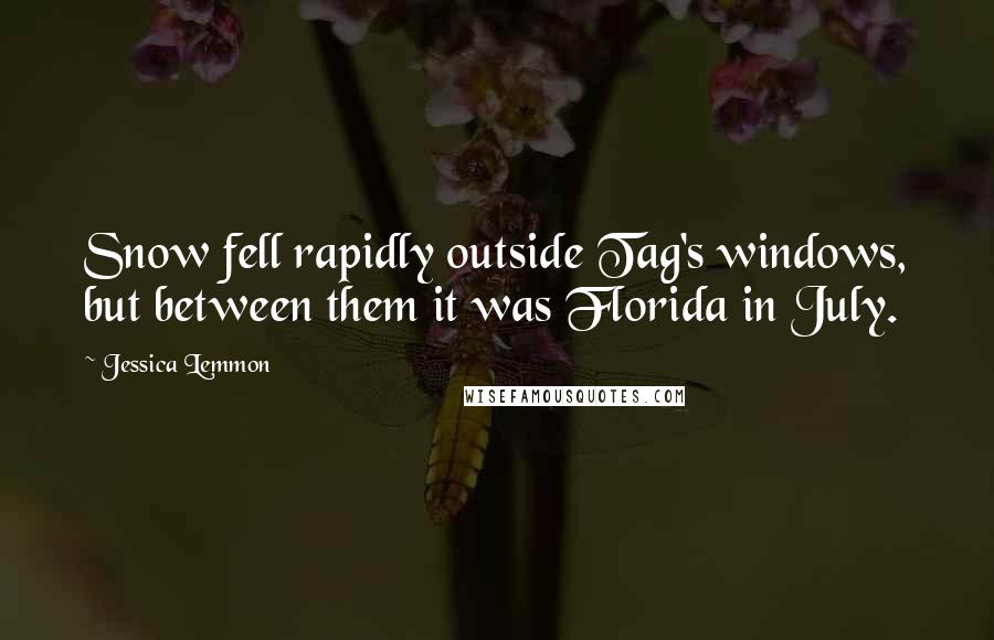 Jessica Lemmon Quotes: Snow fell rapidly outside Tag's windows, but between them it was Florida in July.