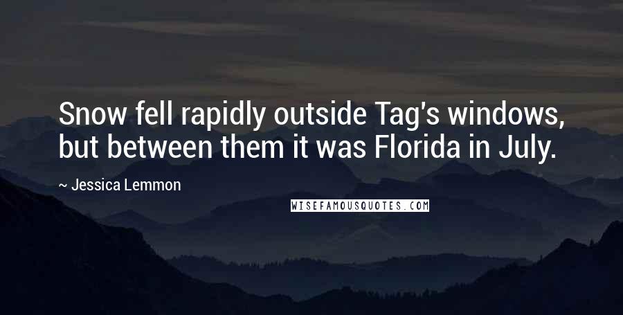 Jessica Lemmon Quotes: Snow fell rapidly outside Tag's windows, but between them it was Florida in July.