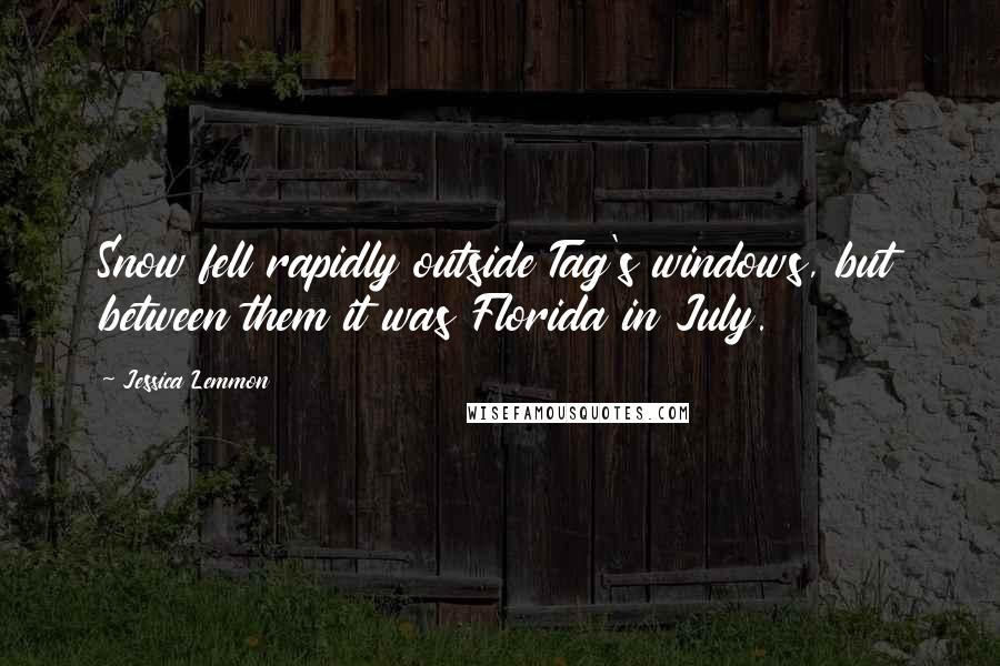 Jessica Lemmon Quotes: Snow fell rapidly outside Tag's windows, but between them it was Florida in July.