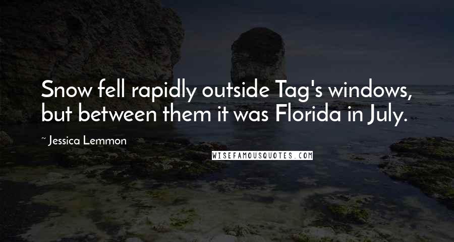 Jessica Lemmon Quotes: Snow fell rapidly outside Tag's windows, but between them it was Florida in July.