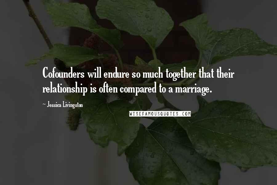 Jessica Livingston Quotes: Cofounders will endure so much together that their relationship is often compared to a marriage.