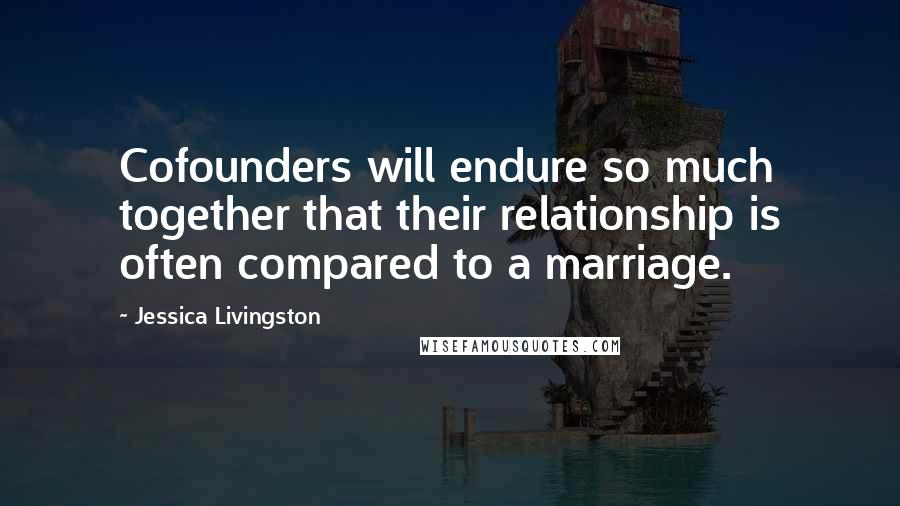 Jessica Livingston Quotes: Cofounders will endure so much together that their relationship is often compared to a marriage.