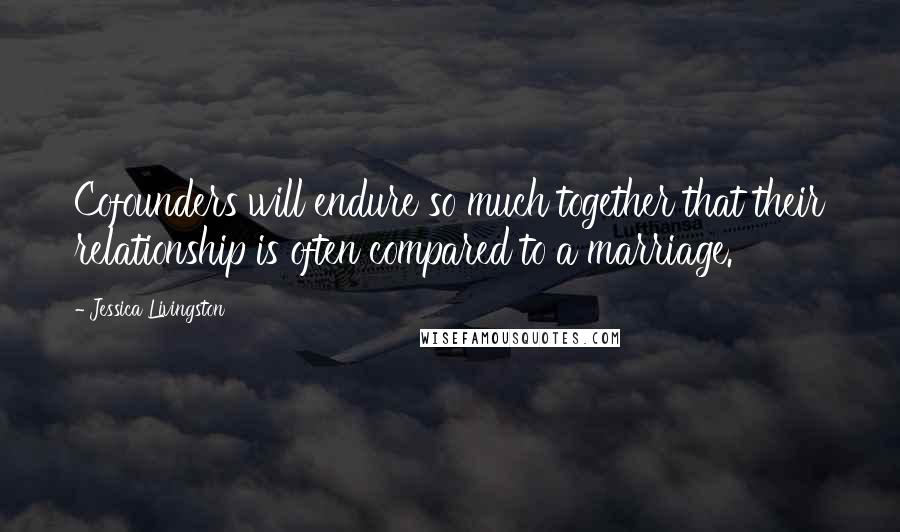 Jessica Livingston Quotes: Cofounders will endure so much together that their relationship is often compared to a marriage.