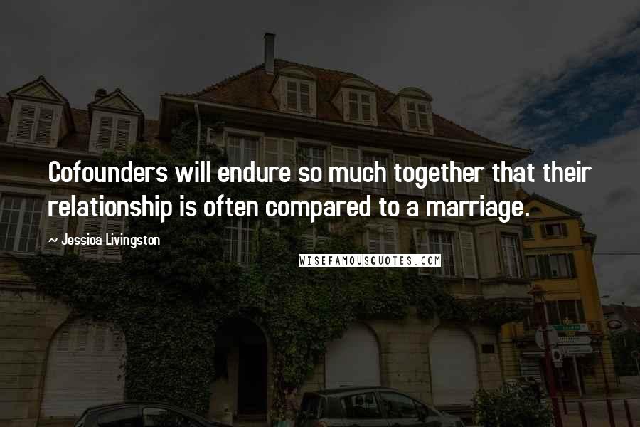 Jessica Livingston Quotes: Cofounders will endure so much together that their relationship is often compared to a marriage.