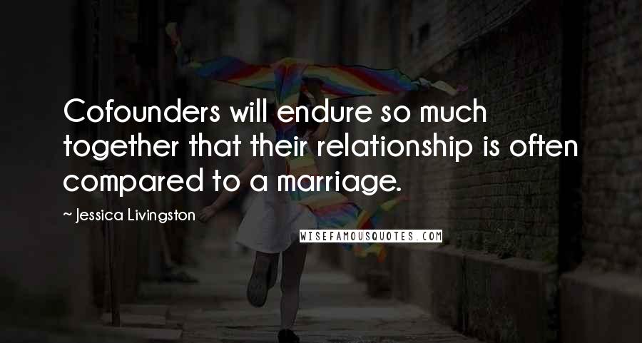 Jessica Livingston Quotes: Cofounders will endure so much together that their relationship is often compared to a marriage.
