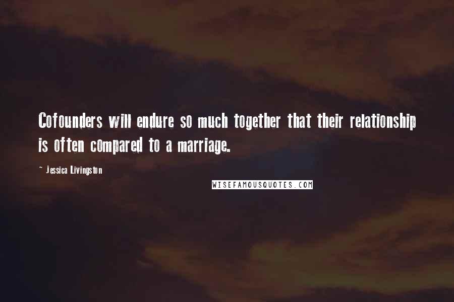 Jessica Livingston Quotes: Cofounders will endure so much together that their relationship is often compared to a marriage.