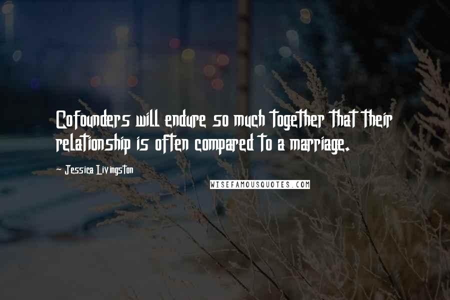 Jessica Livingston Quotes: Cofounders will endure so much together that their relationship is often compared to a marriage.